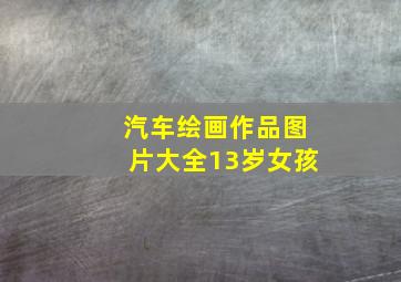 汽车绘画作品图片大全13岁女孩