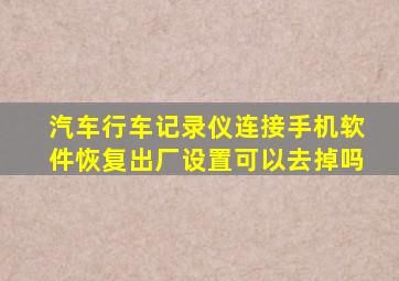 汽车行车记录仪连接手机软件恢复出厂设置可以去掉吗