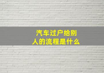 汽车过户给别人的流程是什么