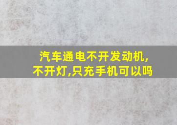 汽车通电不开发动机,不开灯,只充手机可以吗