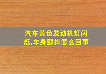 汽车黄色发动机灯闪烁,车身颤抖怎么回事