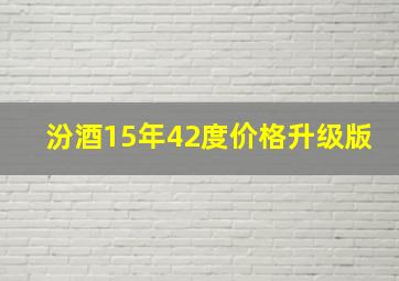 汾酒15年42度价格升级版