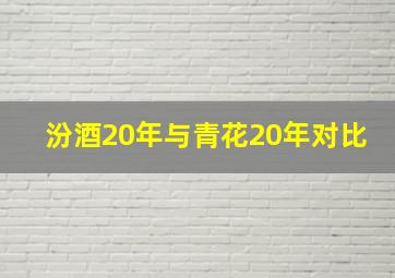 汾酒20年与青花20年对比