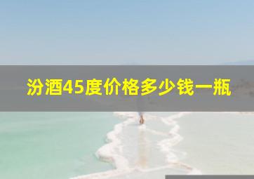 汾酒45度价格多少钱一瓶