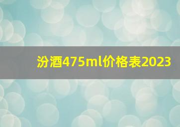 汾酒475ml价格表2023