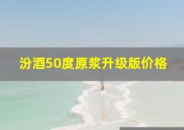 汾酒50度原浆升级版价格