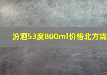 汾酒53度800ml价格北方烧