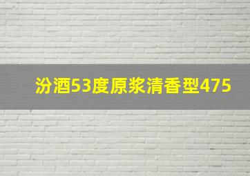 汾酒53度原浆清香型475