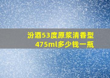 汾酒53度原浆清香型475ml多少钱一瓶