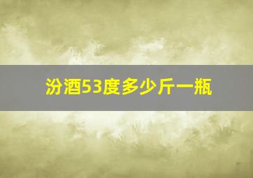 汾酒53度多少斤一瓶