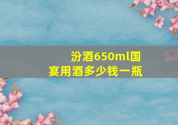 汾酒650ml国宴用酒多少钱一瓶