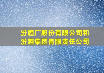 汾酒厂股份有限公司和汾酒集团有限责任公司