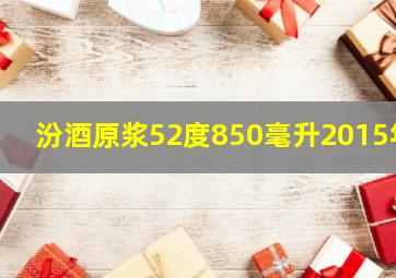 汾酒原浆52度850毫升2015年