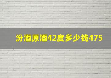 汾酒原酒42度多少钱475