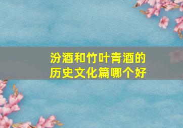 汾酒和竹叶青酒的历史文化篇哪个好