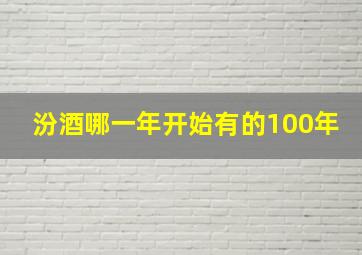 汾酒哪一年开始有的100年