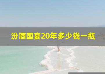 汾酒国宴20年多少钱一瓶