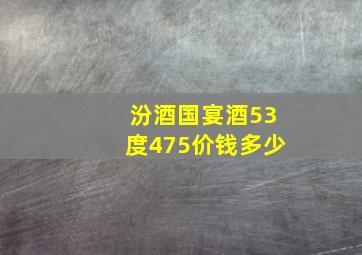 汾酒国宴酒53度475价钱多少