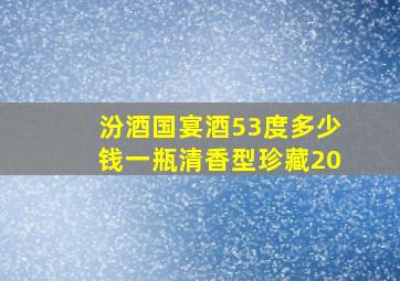 汾酒国宴酒53度多少钱一瓶清香型珍藏20