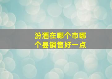 汾酒在哪个市哪个县销售好一点