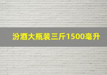 汾酒大瓶装三斤1500毫升