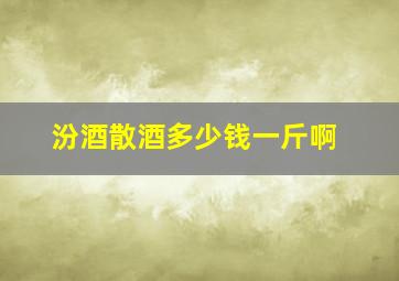 汾酒散酒多少钱一斤啊