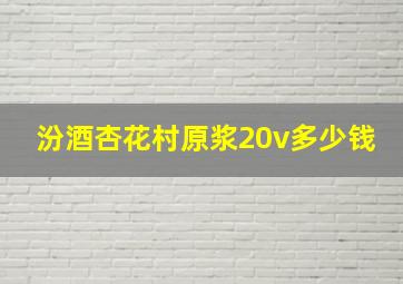 汾酒杏花村原浆20v多少钱