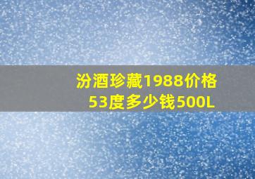 汾酒珍藏1988价格53度多少钱500L