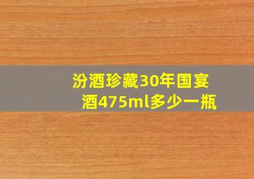 汾酒珍藏30年国宴酒475ml多少一瓶