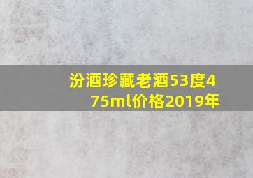 汾酒珍藏老酒53度475ml价格2019年