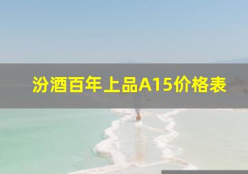 汾酒百年上品A15价格表