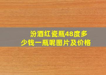 汾酒红瓷瓶48度多少钱一瓶呢图片及价格