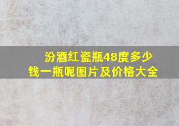 汾酒红瓷瓶48度多少钱一瓶呢图片及价格大全