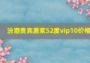 汾酒贵宾原浆52度vip10价格