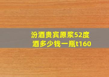 汾酒贵宾原浆52度酒多少钱一瓶t160