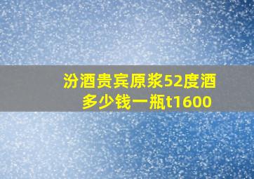 汾酒贵宾原浆52度酒多少钱一瓶t1600