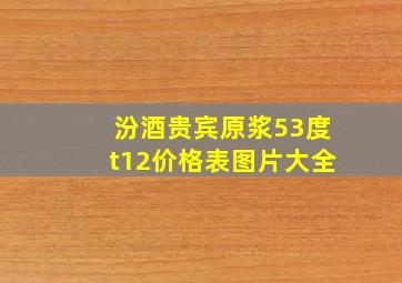 汾酒贵宾原浆53度t12价格表图片大全