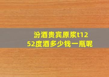 汾酒贵宾原浆t1252度酒多少钱一瓶呢