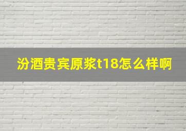 汾酒贵宾原浆t18怎么样啊