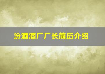 汾酒酒厂厂长简历介绍