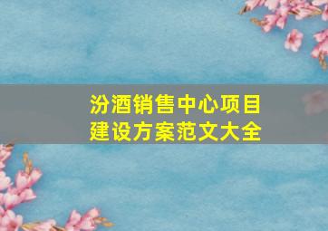 汾酒销售中心项目建设方案范文大全