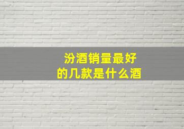 汾酒销量最好的几款是什么酒