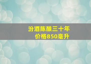 汾酒陈酿三十年价格850毫升