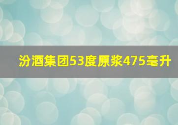 汾酒集团53度原浆475毫升