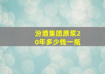 汾酒集团原浆20年多少钱一瓶