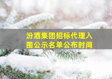 汾酒集团招标代理入围公示名单公布时间