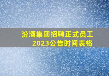 汾酒集团招聘正式员工2023公告时间表格