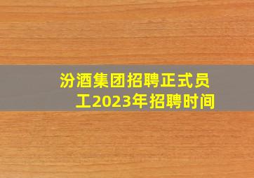 汾酒集团招聘正式员工2023年招聘时间