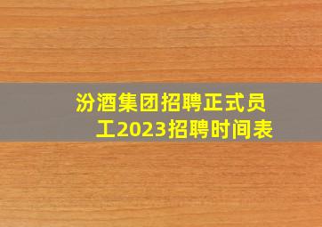 汾酒集团招聘正式员工2023招聘时间表