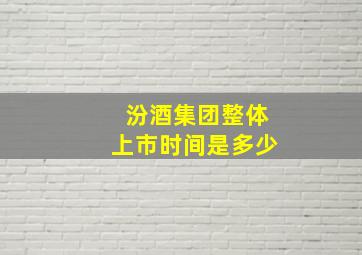 汾酒集团整体上市时间是多少